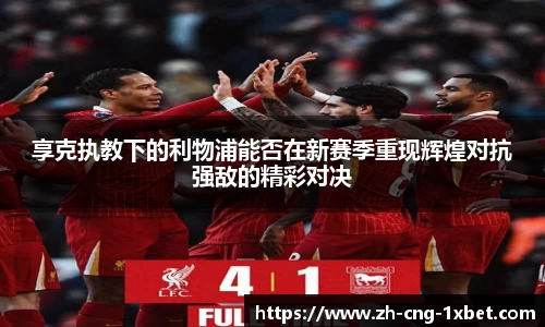享克执教下的利物浦能否在新赛季重现辉煌对抗强敌的精彩对决